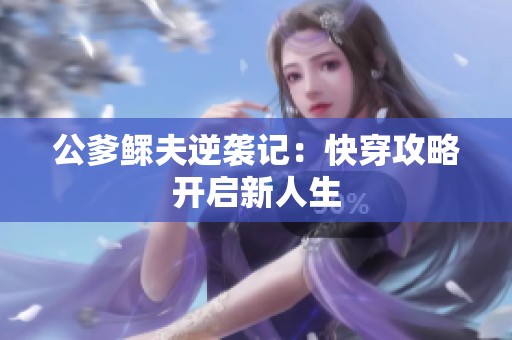 公爹鳏夫逆袭记：快穿攻略开启新人生
