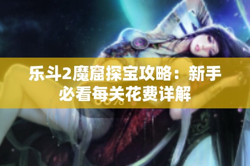 乐斗2魔窟探宝攻略：新手必看每关花费详解