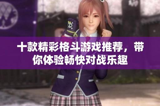 十款精彩格斗游戏推荐，带你体验畅快对战乐趣