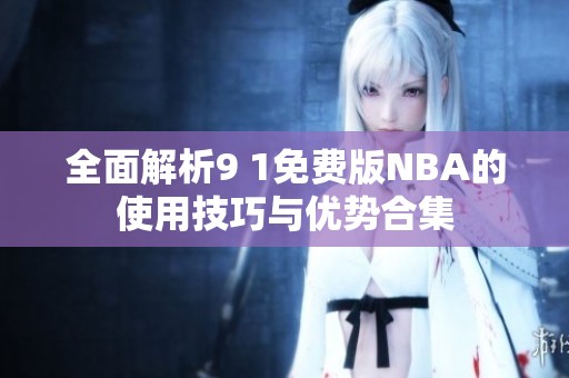 全面解析9 1免费版NBA的使用技巧与优势合集