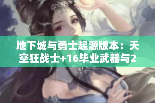 地下城与勇士起源版本：天空狂战士+16毕业武器与2.2抗魔解析