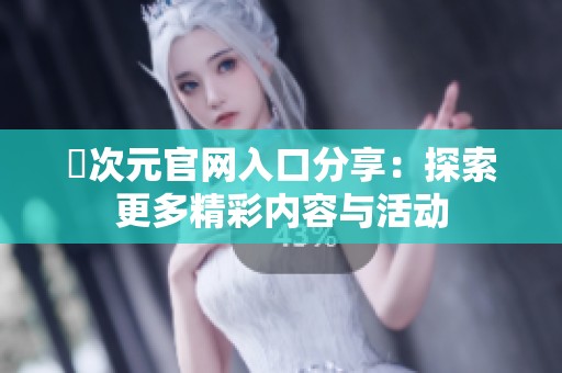 囧次元官网入口分享：探索更多精彩内容与活动