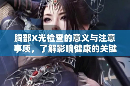 胸部X光检查的意义与注意事项，了解影响健康的关键因素