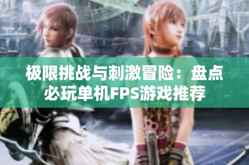 极限挑战与刺激冒险：盘点必玩单机FPS游戏推荐