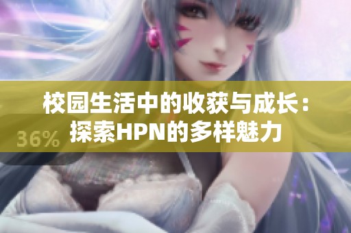 校园生活中的收获与成长：探索HPN的多样魅力