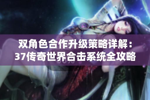 双角色合作升级策略详解：37传奇世界合击系统全攻略