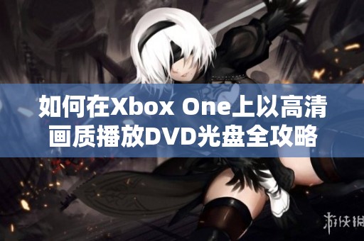 如何在Xbox One上以高清画质播放DVD光盘全攻略