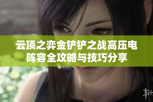 云顶之弈金铲铲之战高压电阵容全攻略与技巧分享