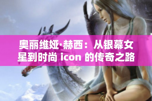 奥丽维娅·赫西：从银幕女星到时尚 icon 的传奇之路