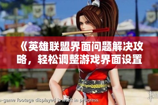 《英雄联盟界面问题解决攻略，轻松调整游戏界面设置》