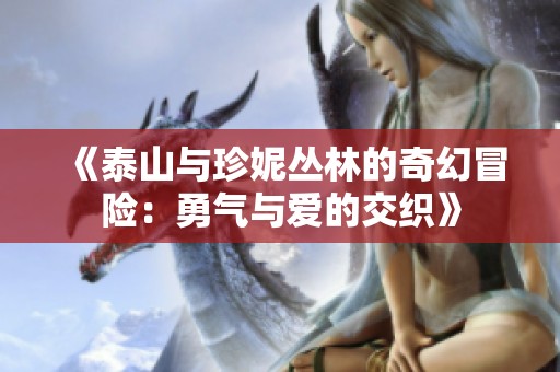 《泰山与珍妮丛林的奇幻冒险：勇气与爱的交织》