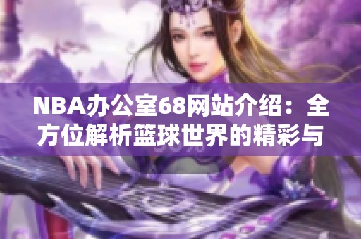NBA办公室68网站介绍：全方位解析篮球世界的精彩与魅力