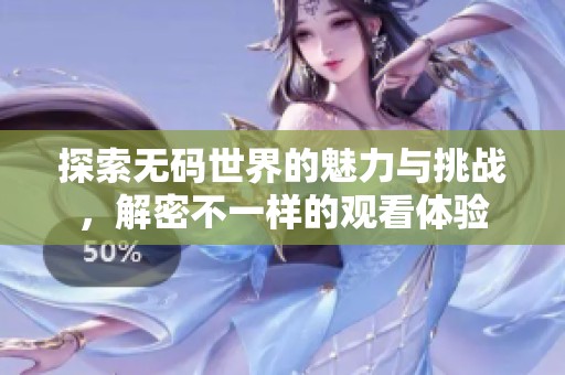 探索无码世界的魅力与挑战，解密不一样的观看体验