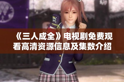 《三人成全》电视剧免费观看高清资源信息及集数介绍