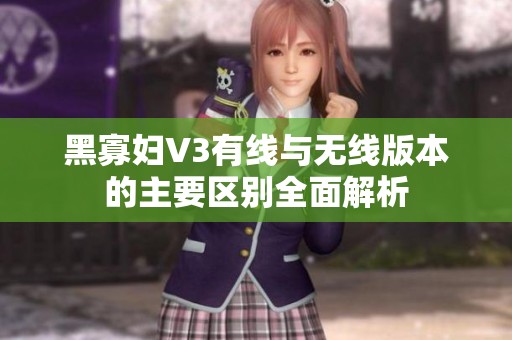 黑寡妇V3有线与无线版本的主要区别全面解析