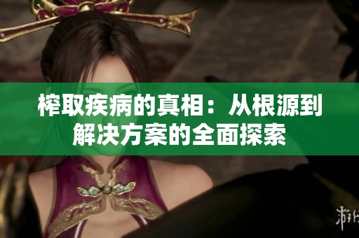 榨取疾病的真相：从根源到解决方案的全面探索
