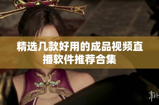 精选几款好用的成品视频直播软件推荐合集