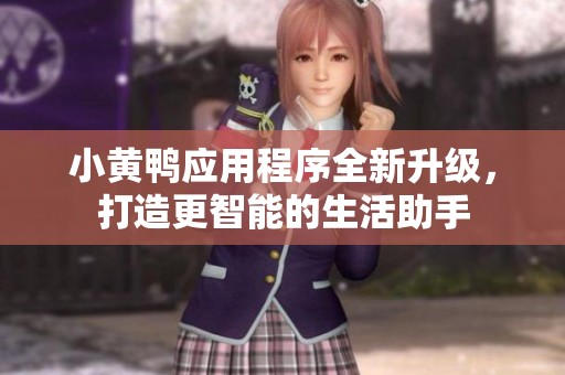 小黄鸭应用程序全新升级，打造更智能的生活助手