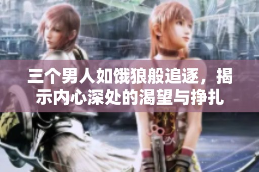 三个男人如饿狼般追逐，揭示内心深处的渴望与挣扎