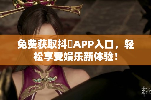 免费获取抖抈APP入口，轻松享受娱乐新体验！