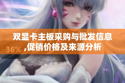 双显卡主板采购与批发信息,促销价格及来源分析