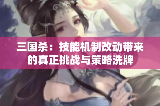 三国杀：技能机制改动带来的真正挑战与策略洗牌
