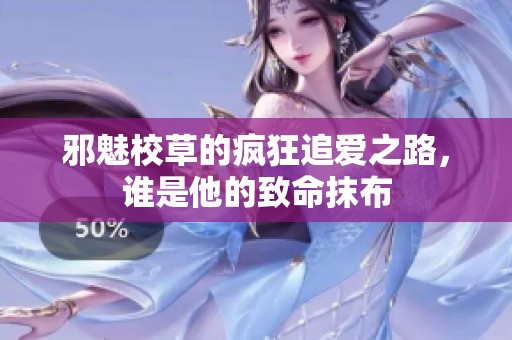 邪魅校草的疯狂追爱之路，谁是他的致命抹布