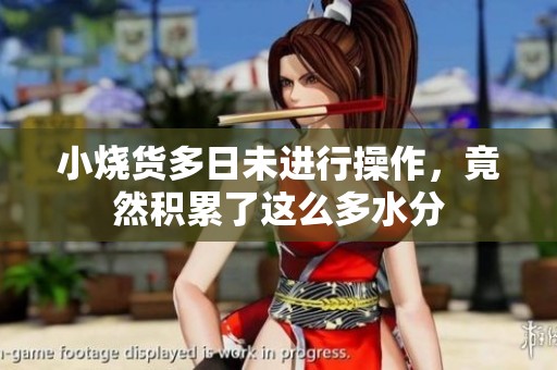 小烧货多日未进行操作，竟然积累了这么多水分