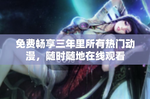 免费畅享三年里所有热门动漫，随时随地在线观看