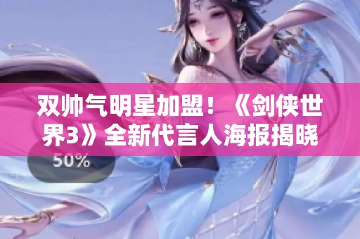 双帅气明星加盟！《剑侠世界3》全新代言人海报揭晓