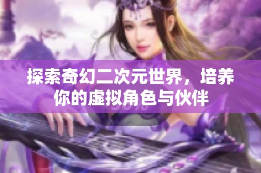探索奇幻二次元世界，培养你的虚拟角色与伙伴