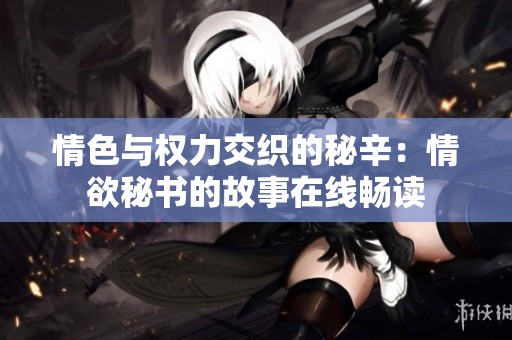 情色与权力交织的秘辛：情欲秘书的故事在线畅读