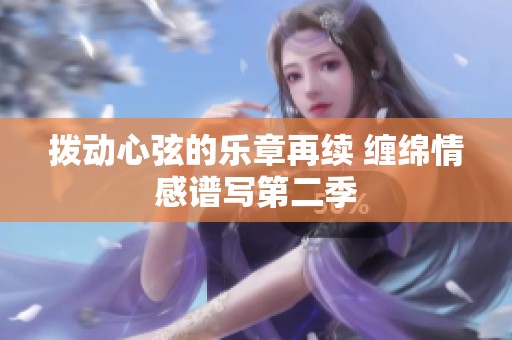 拨动心弦的乐章再续 缠绵情感谱写第二季