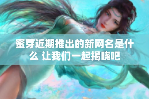 蜜芽近期推出的新网名是什么 让我们一起揭晓吧
