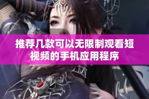 推荐几款可以无限制观看短视频的手机应用程序
