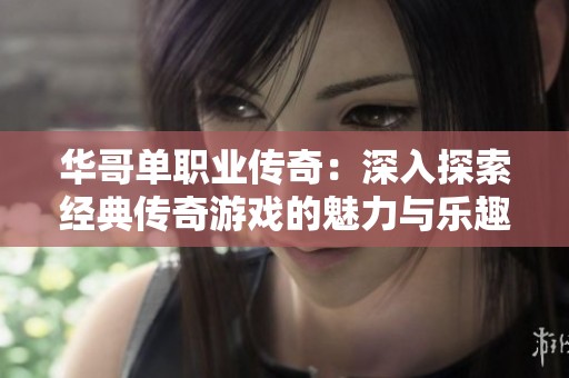 华哥单职业传奇：深入探索经典传奇游戏的魅力与乐趣