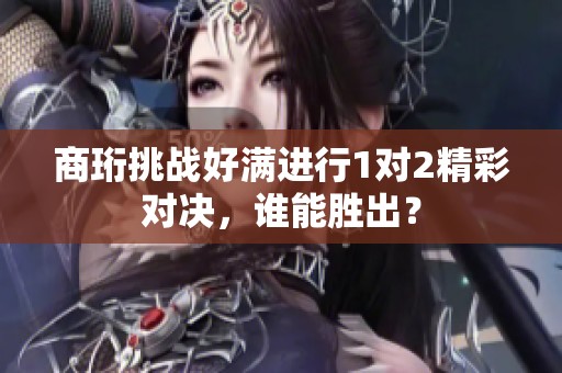商珩挑战好满进行1对2精彩对决，谁能胜出？