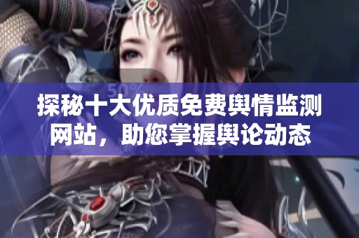 探秘十大优质免费舆情监测网站，助您掌握舆论动态