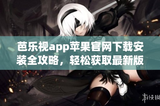 芭乐视app苹果官网下载安装全攻略，轻松获取最新版本！