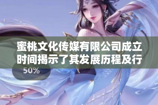 蜜桃文化传媒有限公司成立时间揭示了其发展历程及行业潜力