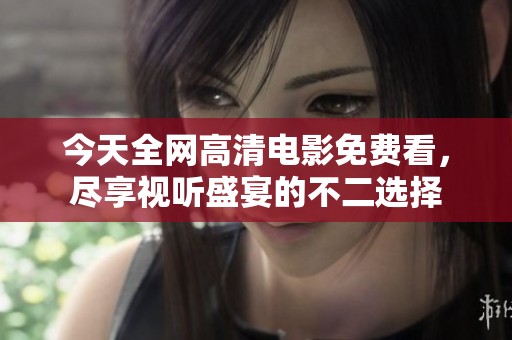 今天全网高清电影免费看，尽享视听盛宴的不二选择