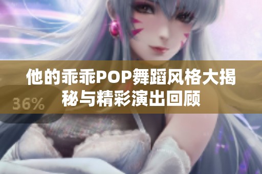 他的乖乖POP舞蹈风格大揭秘与精彩演出回顾