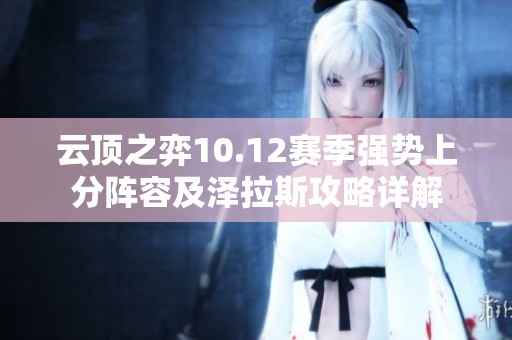 云顶之弈10.12赛季强势上分阵容及泽拉斯攻略详解