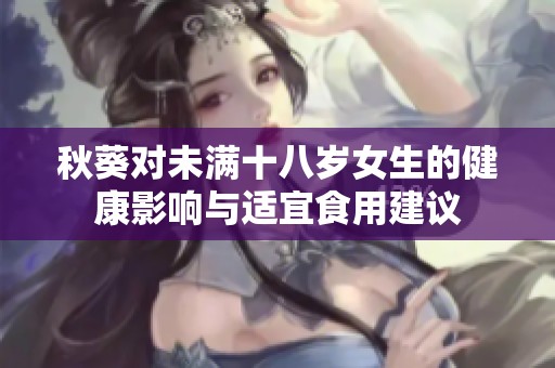 秋葵对未满十八岁女生的健康影响与适宜食用建议