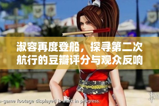 淑容再度登船，探寻第二次航行的豆瓣评分与观众反响