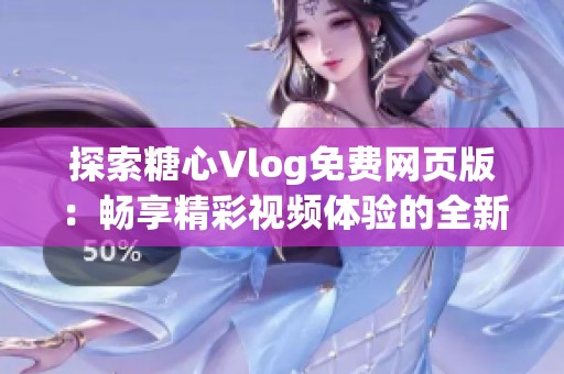 探索糖心Vlog免费网页版：畅享精彩视频体验的全新选择