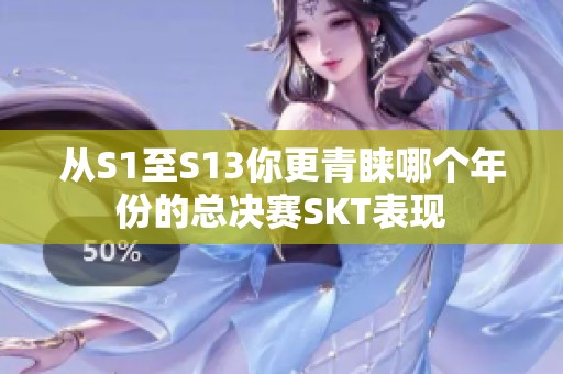从S1至S13你更青睐哪个年份的总决赛SKT表现