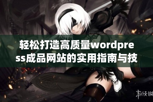 轻松打造高质量wordpress成品网站的实用指南与技巧
