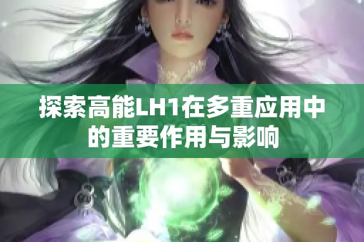 探索高能LH1在多重应用中的重要作用与影响