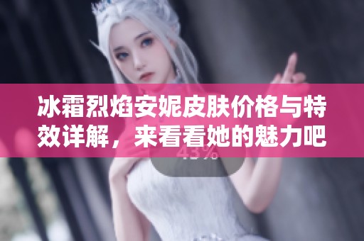 冰霜烈焰安妮皮肤价格与特效详解，来看看她的魅力吧